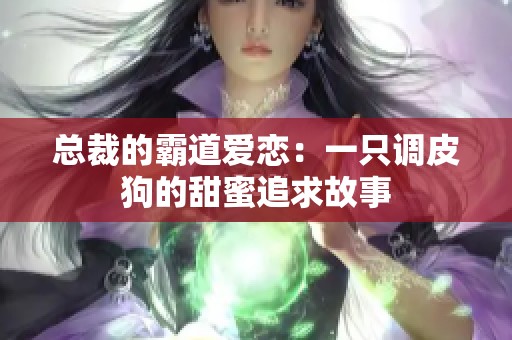 总裁的霸道爱恋：一只调皮狗的甜蜜追求故事