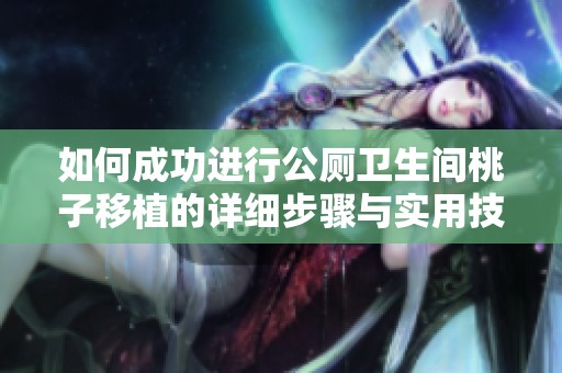 如何成功进行公厕卫生间桃子移植的详细步骤与实用技巧