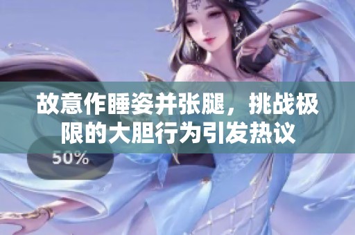 故意作睡姿并张腿，挑战极限的大胆行为引发热议