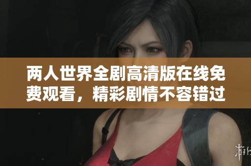 两人世界全剧高清版在线免费观看，精彩剧情不容错过