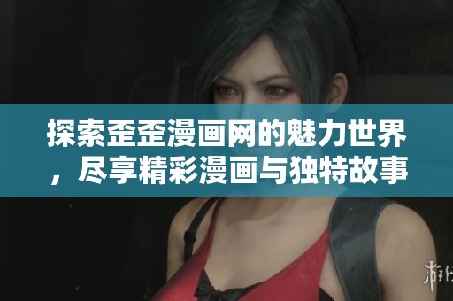 探索歪歪漫画网的魅力世界，尽享精彩漫画与独特故事体验