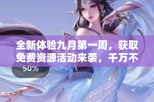 全新体验九月第一周，获取免费资源活动来袭，千万不要错过！