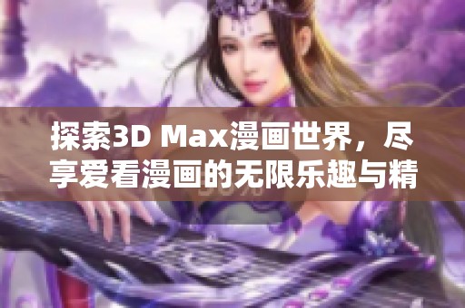 探索3D Max漫画世界，尽享爱看漫画的无限乐趣与精彩故事