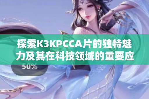 探索K3KPCCA片的独特魅力及其在科技领域的重要应用
