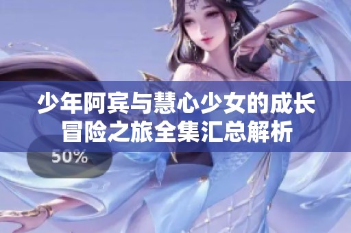 少年阿宾与慧心少女的成长冒险之旅全集汇总解析