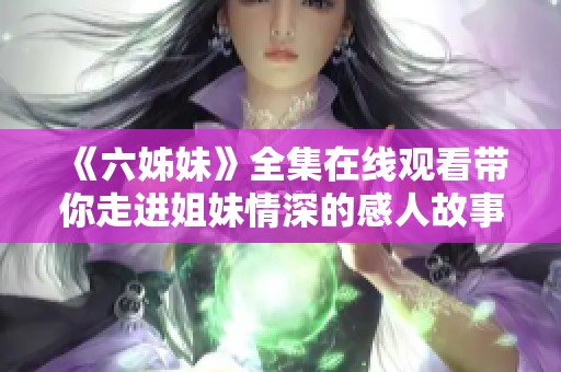 《六姊妹》全集在线观看带你走进姐妹情深的感人故事