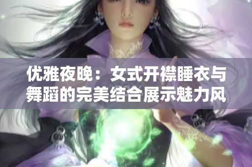 优雅夜晚：女式开襟睡衣与舞蹈的完美结合展示魅力风情