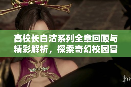 高校长白沽系列全章回顾与精彩解析，探索奇幻校园冒险的魅力与深意