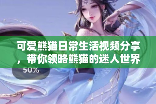 可爱熊猫日常生活视频分享，带你领略熊猫的迷人世界