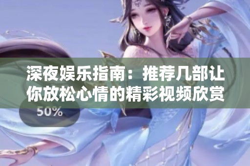 深夜娱乐指南：推荐几部让你放松心情的精彩视频欣赏