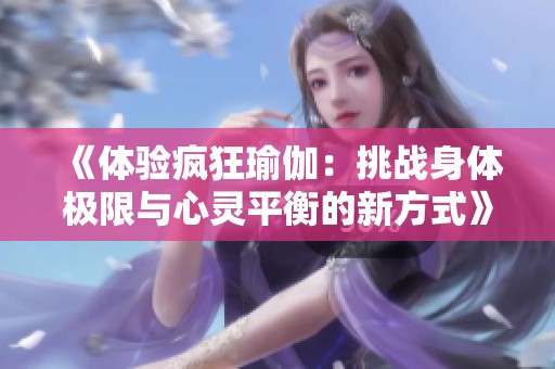 《体验疯狂瑜伽：挑战身体极限与心灵平衡的新方式》