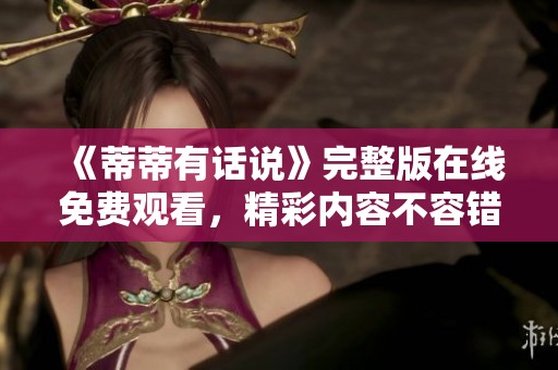 《蒂蒂有话说》完整版在线免费观看，精彩内容不容错过