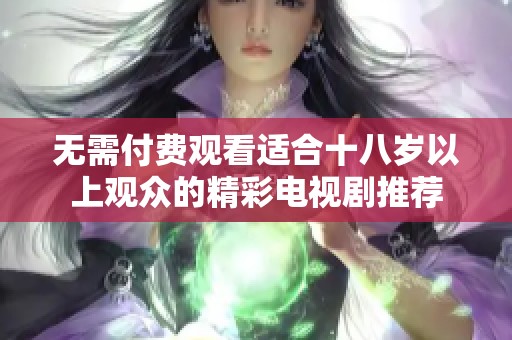 无需付费观看适合十八岁以上观众的精彩电视剧推荐
