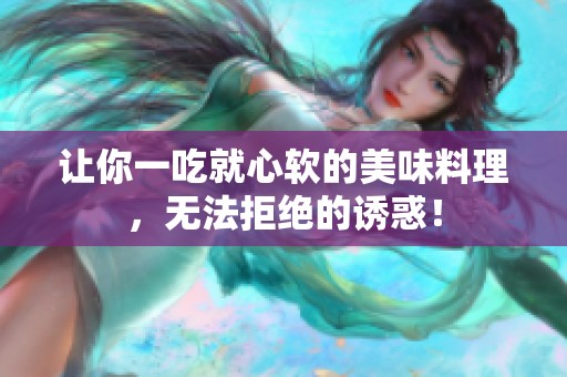 让你一吃就心软的美味料理，无法拒绝的诱惑！