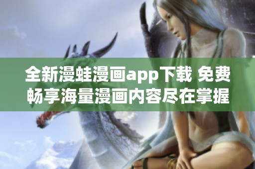 全新漫蛙漫画app下载 免费畅享海量漫画内容尽在掌握