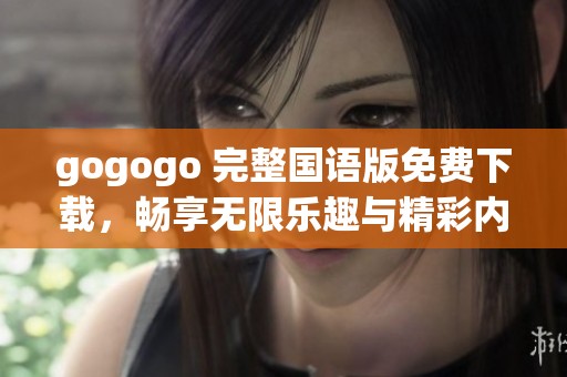 gogogo 完整国语版免费下载，畅享无限乐趣与精彩内容