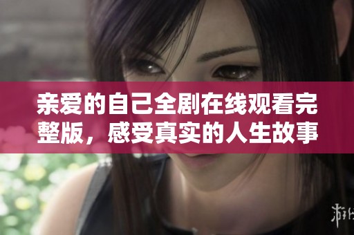 亲爱的自己全剧在线观看完整版，感受真实的人生故事与情感旅程