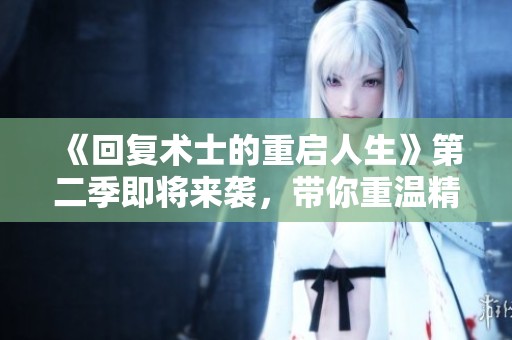 《回复术士的重启人生》第二季即将来袭，带你重温精彩冒险与深刻哲思