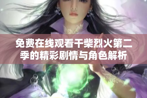 免费在线观看干柴烈火第二季的精彩剧情与角色解析