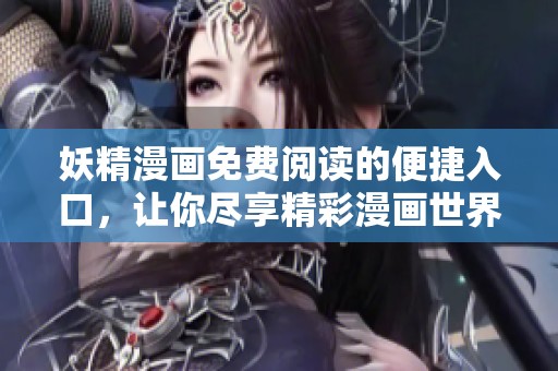 妖精漫画免费阅读的便捷入口，让你尽享精彩漫画世界