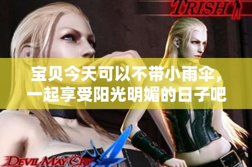 宝贝今天可以不带小雨伞，一起享受阳光明媚的日子吧