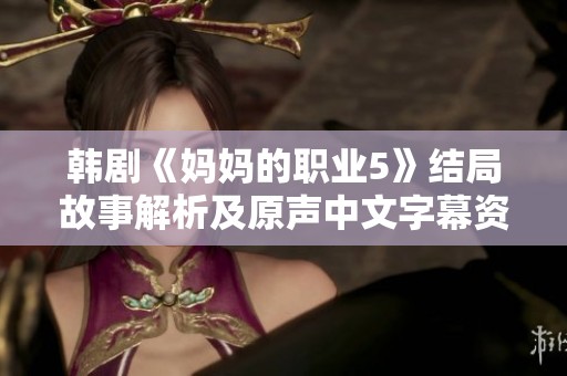 韩剧《妈妈的职业5》结局故事解析及原声中文字幕资源分享