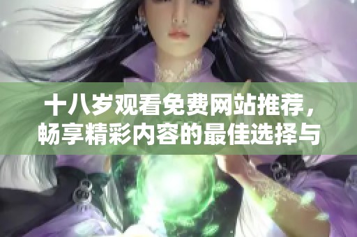十八岁观看免费网站推荐，畅享精彩内容的最佳选择与体验