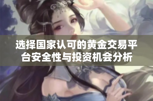 选择国家认可的黄金交易平台安全性与投资机会分析