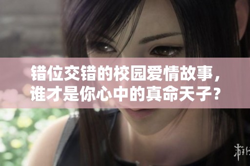 错位交错的校园爱情故事，谁才是你心中的真命天子？