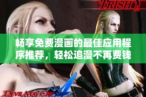 畅享免费漫画的最佳应用程序推荐，轻松追漫不再费钱