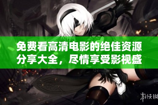 免费看高清电影的绝佳资源分享大全，尽情享受影视盛宴！