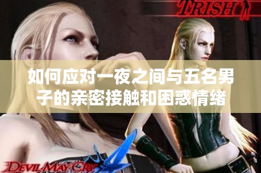 如何应对一夜之间与五名男子的亲密接触和困惑情绪