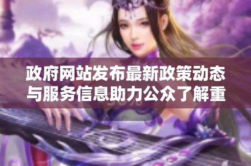 政府网站发布最新政策动态与服务信息助力公众了解重要事务