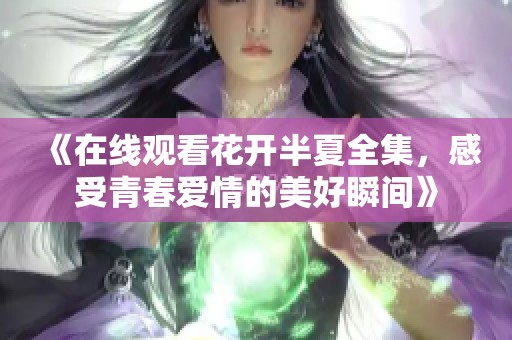 《在线观看花开半夏全集，感受青春爱情的美好瞬间》