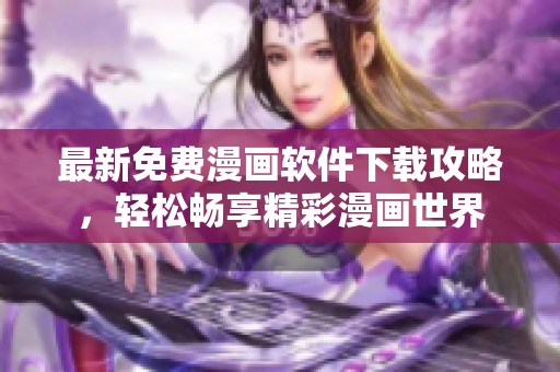 最新免费漫画软件下载攻略，轻松畅享精彩漫画世界