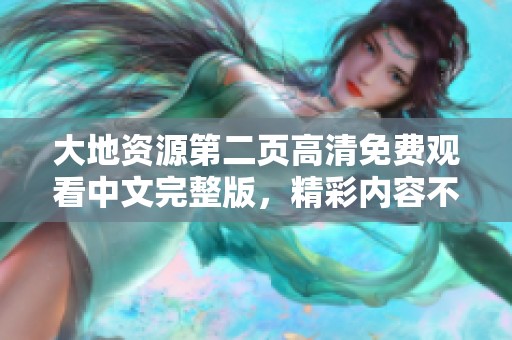 大地资源第二页高清免费观看中文完整版，精彩内容不容错过