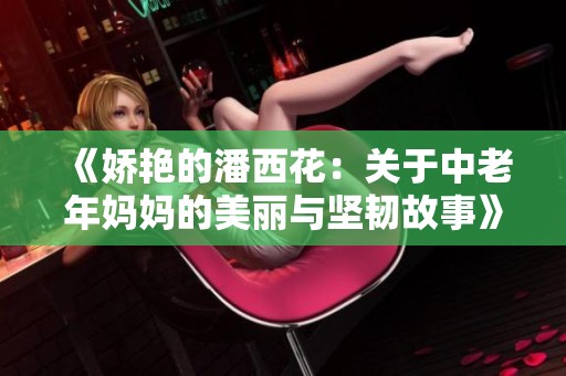 《娇艳的潘西花：关于中老年妈妈的美丽与坚韧故事》