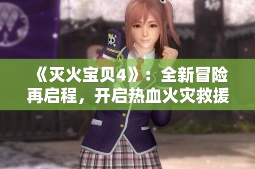 《灭火宝贝4》：全新冒险再启程，开启热血火灾救援之旅！