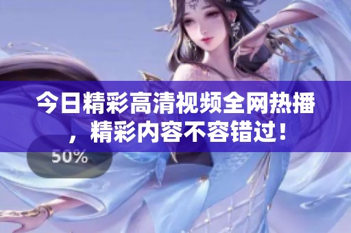 今日精彩高清视频全网热播，精彩内容不容错过！