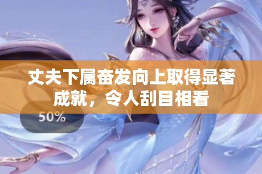 丈夫下属奋发向上取得显著成就，令人刮目相看