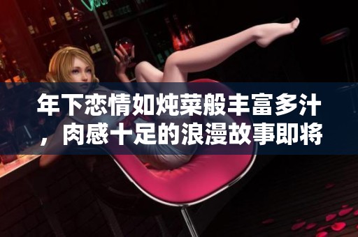 年下恋情如炖菜般丰富多汁，肉感十足的浪漫故事即将上演