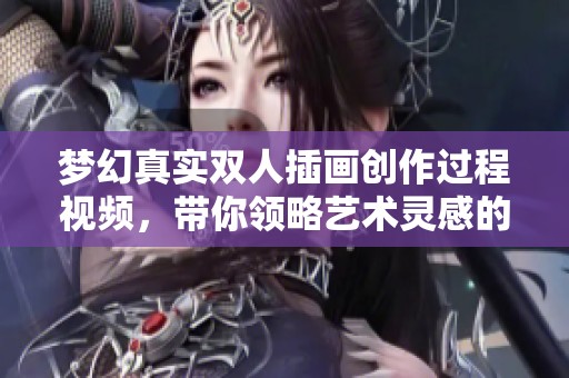 梦幻真实双人插画创作过程视频，带你领略艺术灵感的绽放
