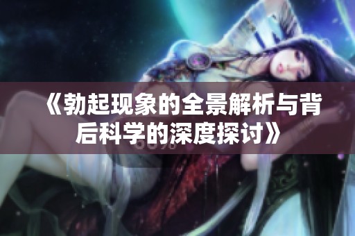 《勃起现象的全景解析与背后科学的深度探讨》