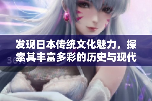 发现日本传统文化魅力，探索其丰富多彩的历史与现代奇观