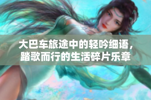 大巴车旅途中的轻吟细语，踏歌而行的生活碎片乐章