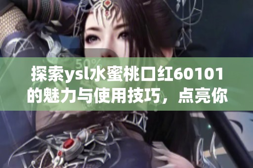 探索ysl水蜜桃口红60101的魅力与使用技巧，点亮你的妆容世界