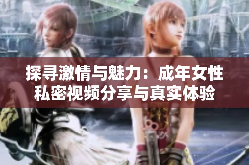 探寻激情与魅力：成年女性私密视频分享与真实体验