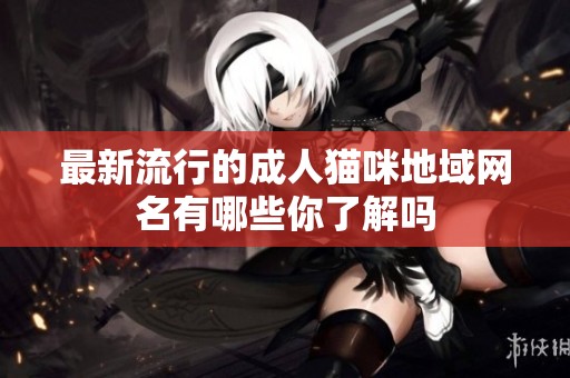 最新流行的成人猫咪地域网名有哪些你了解吗