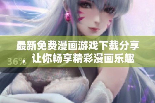 最新免费漫画游戏下载分享，让你畅享精彩漫画乐趣