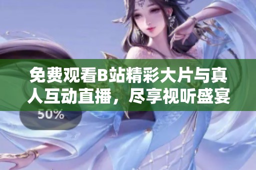 免费观看B站精彩大片与真人互动直播，尽享视听盛宴！